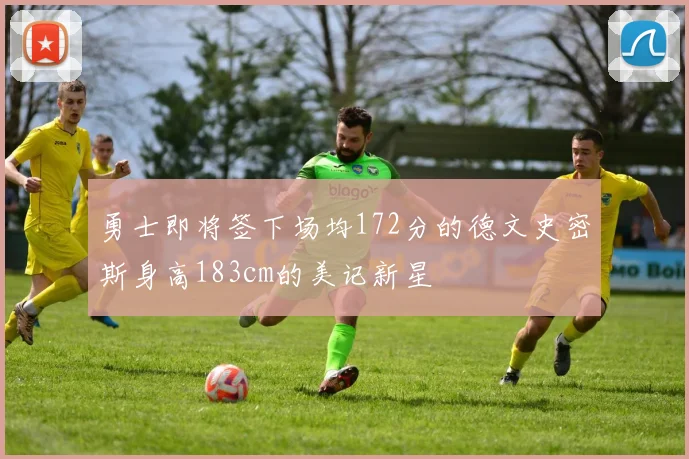 勇士即将签下场均172分的德文史密斯身高183cm的美记新星