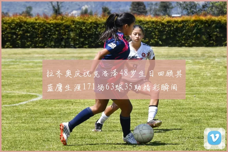 拉齐奥庆祝克洛泽48岁生日回顾其蓝鹰生涯171场63球35助精彩瞬间