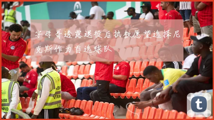 字母哥透露退役后执教愿望选择尼克斯作为首选球队