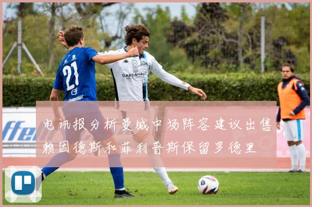 电讯报分析曼城中场阵容建议出售赖因德斯和菲利普斯保留罗德里
