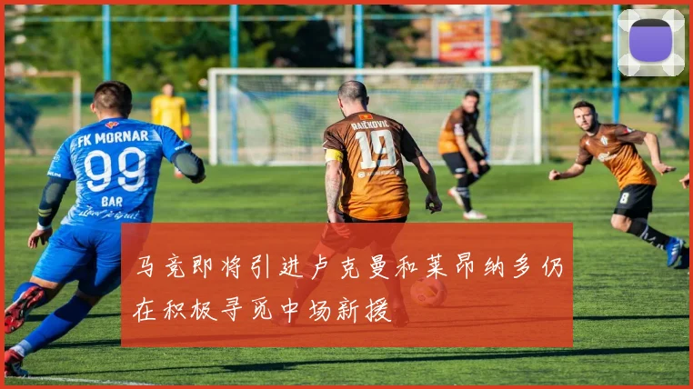 马竞即将引进卢克曼和莱昂纳多仍在积极寻觅中场新援