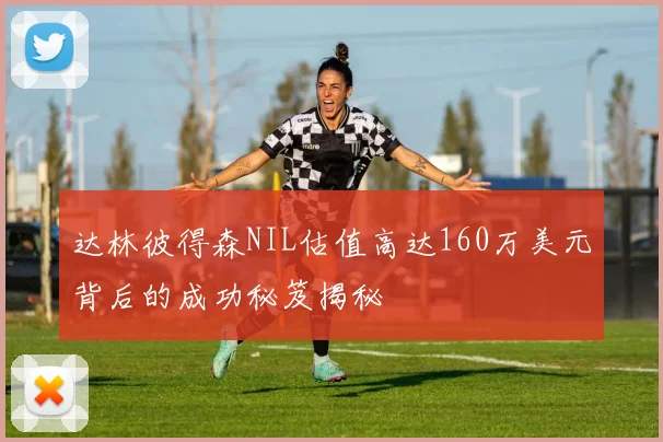 达林彼得森NIL估值高达160万美元背后的成功秘笈揭秘