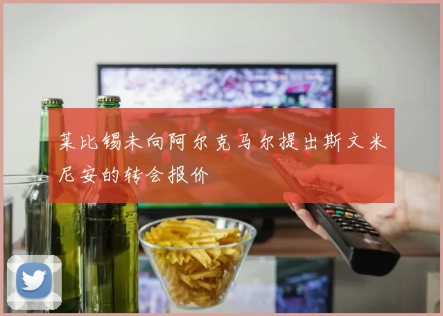 莱比锡未向阿尔克马尔提出斯文米尼安的转会报价