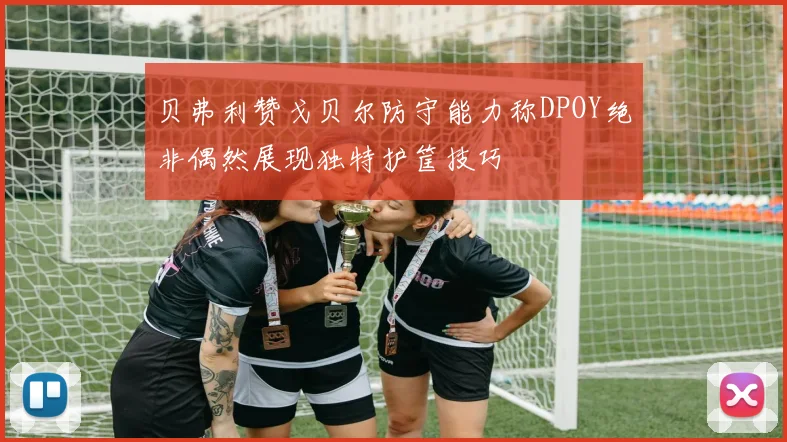 贝弗利赞戈贝尔防守能力称DPOY绝非偶然展现独特护筐技巧