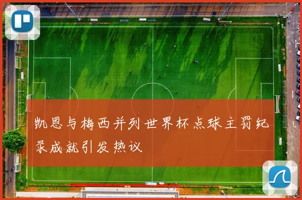 凯恩与梅西并列世界杯点球主罚纪录成就引发热议